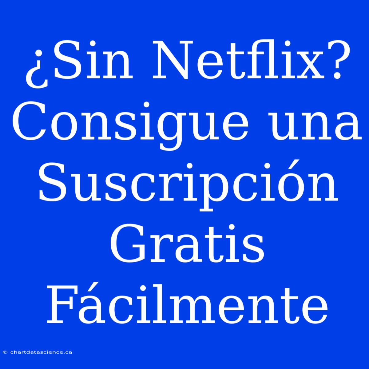 ¿Sin Netflix? Consigue Una Suscripción Gratis Fácilmente