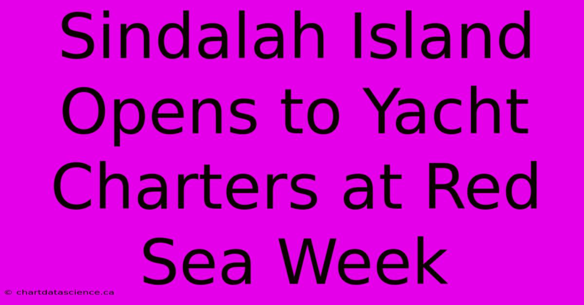 Sindalah Island Opens To Yacht Charters At Red Sea Week