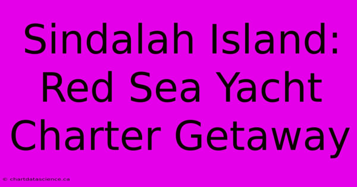 Sindalah Island: Red Sea Yacht Charter Getaway