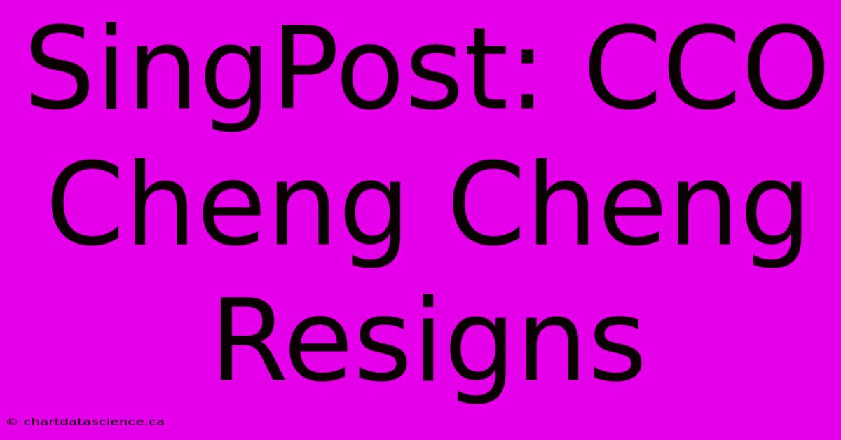 SingPost: CCO Cheng Cheng Resigns