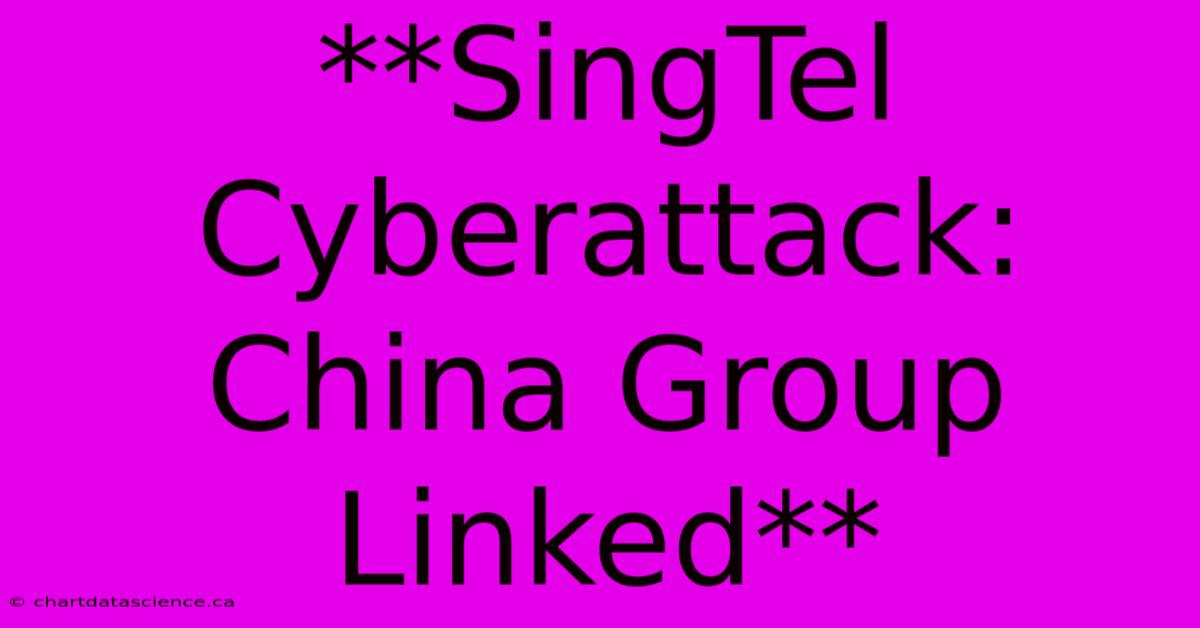 **SingTel Cyberattack: China Group Linked** 