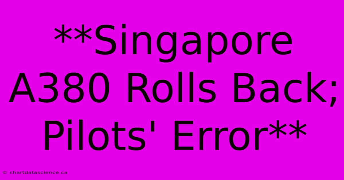 **Singapore A380 Rolls Back; Pilots' Error**