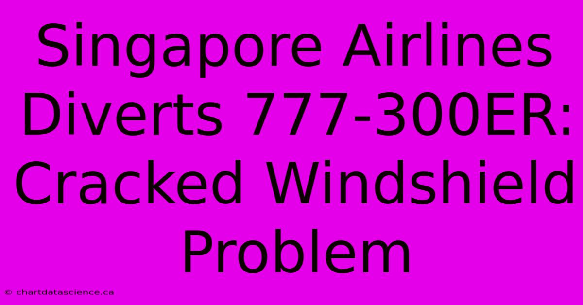 Singapore Airlines Diverts 777-300ER: Cracked Windshield Problem