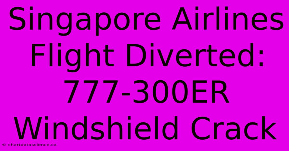 Singapore Airlines Flight Diverted: 777-300ER Windshield Crack 