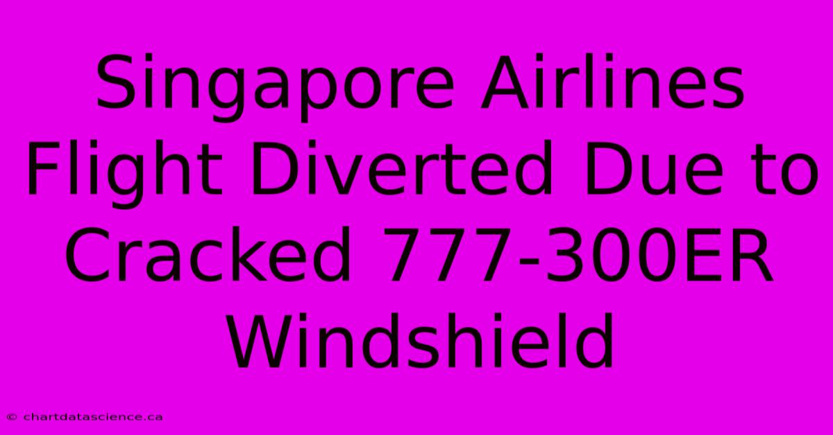 Singapore Airlines Flight Diverted Due To Cracked 777-300ER Windshield