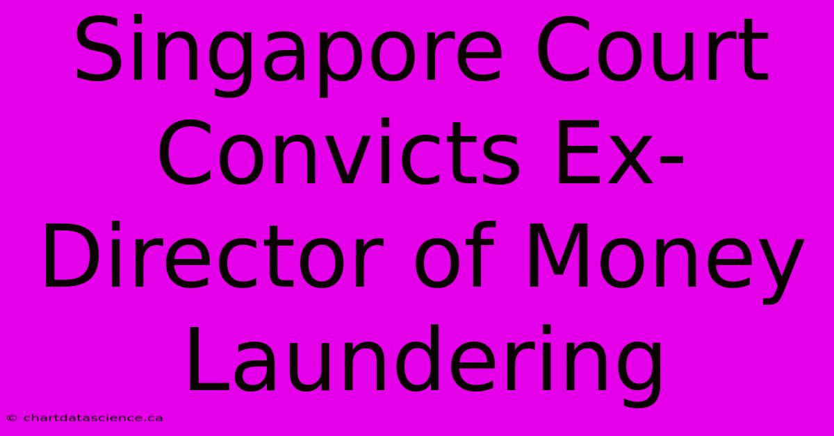 Singapore Court Convicts Ex-Director Of Money Laundering