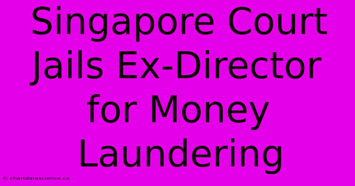 Singapore Court Jails Ex-Director For Money Laundering