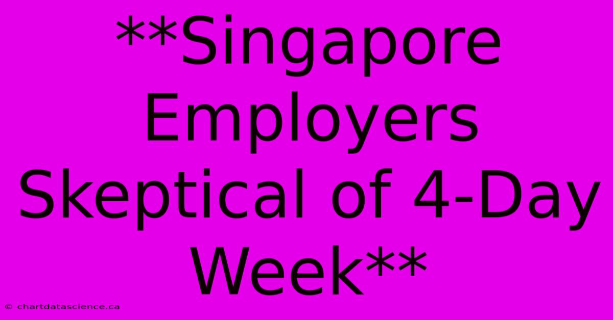 **Singapore Employers Skeptical Of 4-Day Week** 