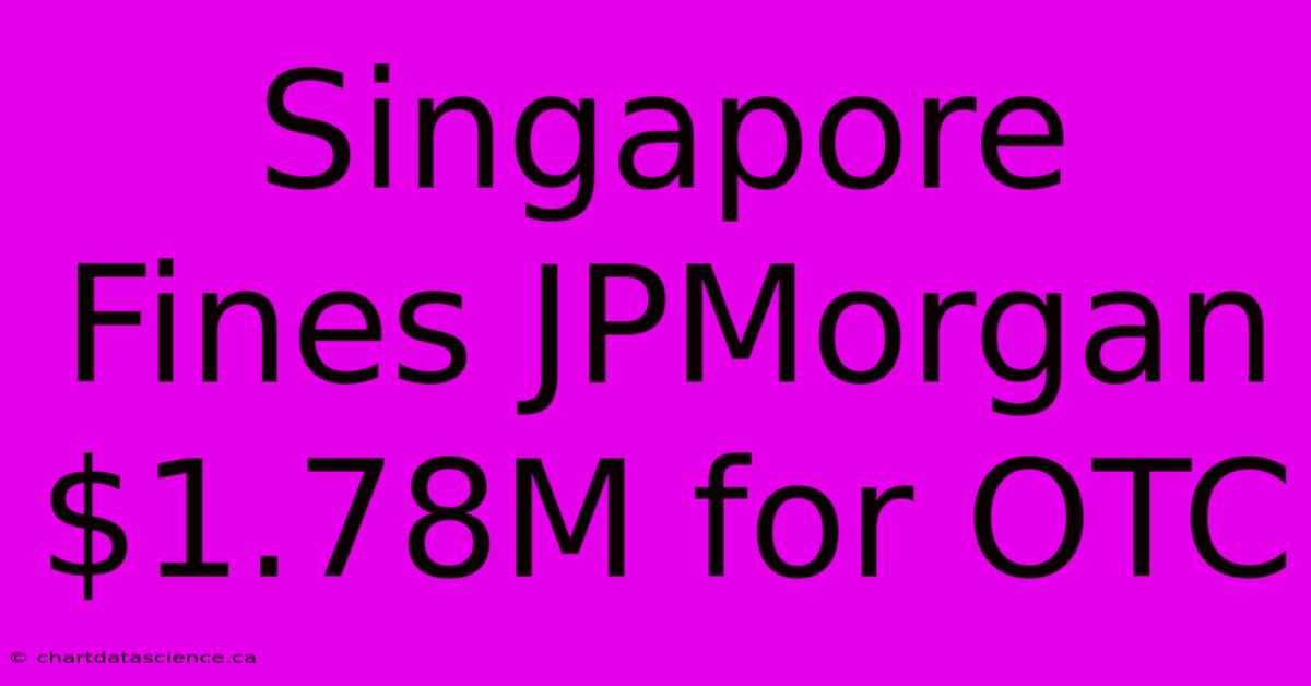 Singapore Fines JPMorgan $1.78M For OTC