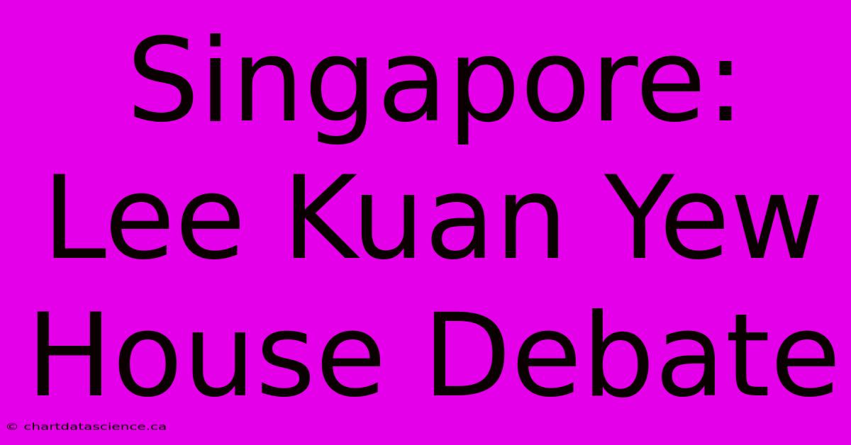 Singapore: Lee Kuan Yew House Debate