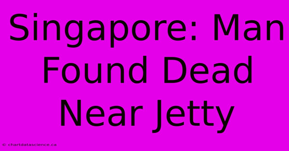 Singapore: Man Found Dead Near Jetty