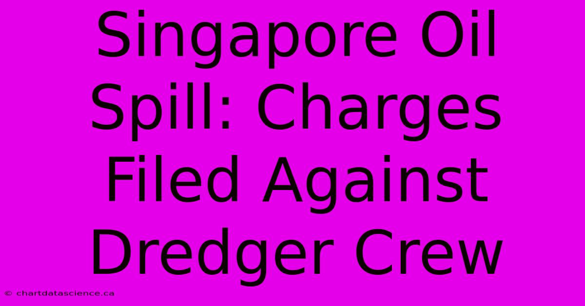 Singapore Oil Spill: Charges Filed Against Dredger Crew