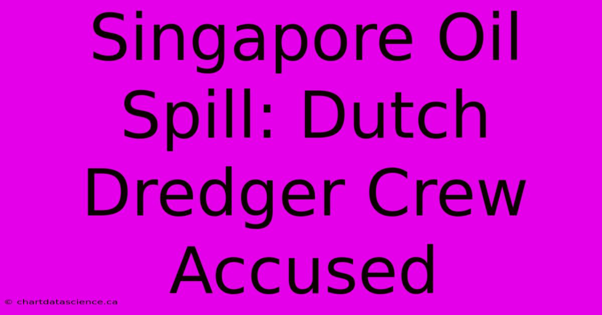 Singapore Oil Spill: Dutch Dredger Crew Accused