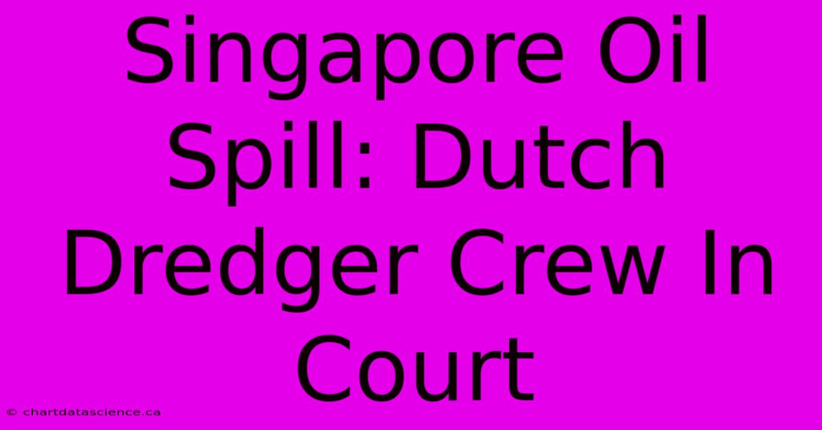 Singapore Oil Spill: Dutch Dredger Crew In Court