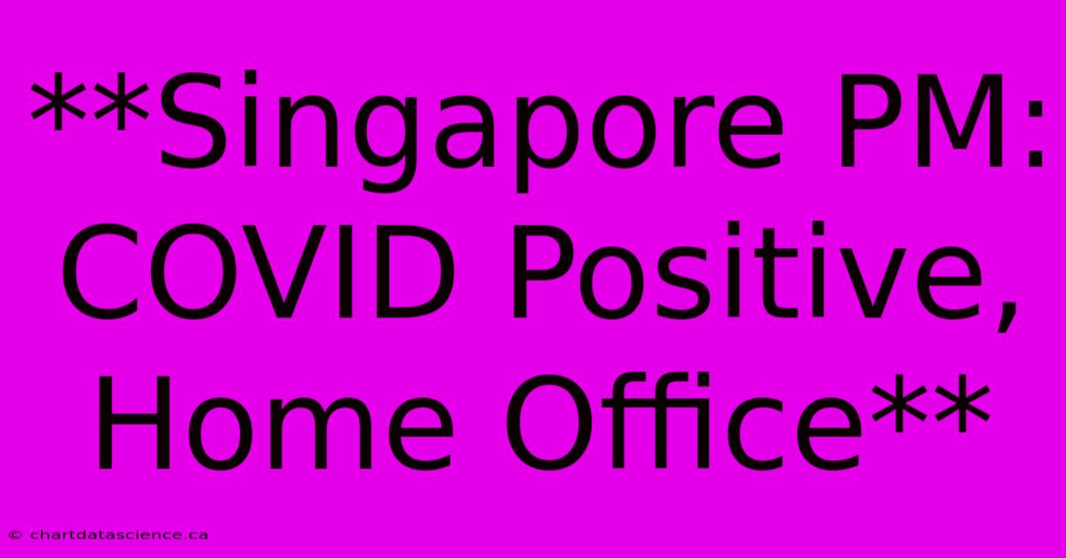 **Singapore PM: COVID Positive, Home Office**