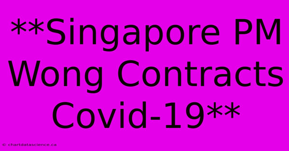 **Singapore PM Wong Contracts Covid-19**