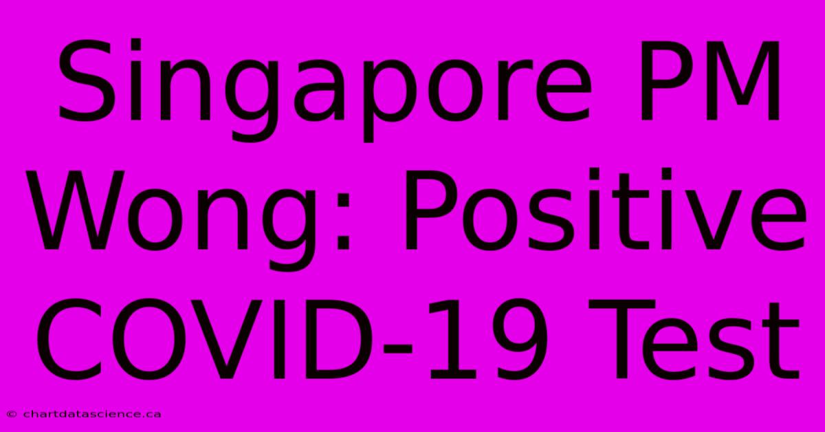 Singapore PM Wong: Positive COVID-19 Test