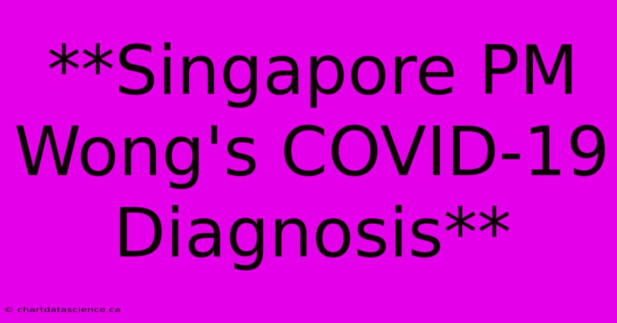 **Singapore PM Wong's COVID-19 Diagnosis**