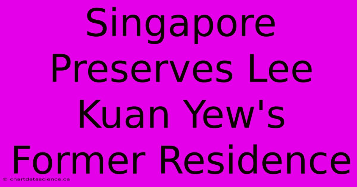 Singapore Preserves Lee Kuan Yew's Former Residence