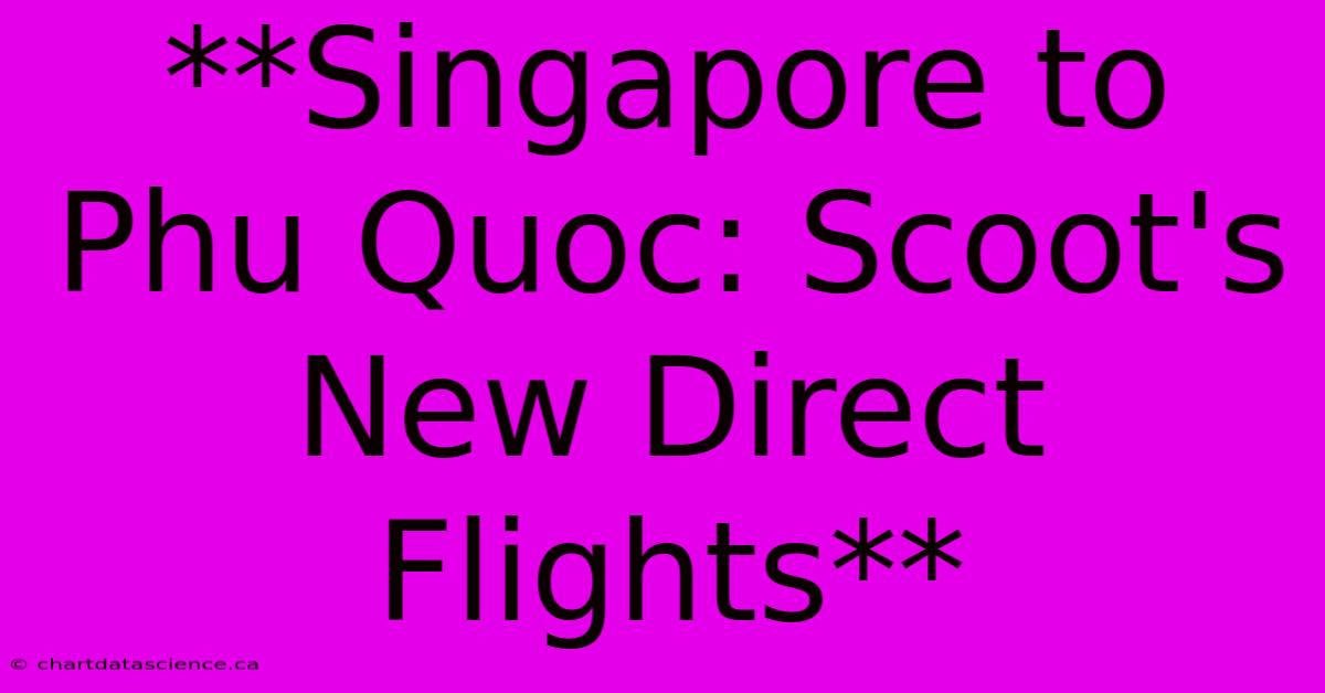 **Singapore To Phu Quoc: Scoot's New Direct Flights**