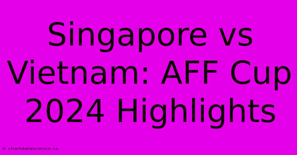 Singapore Vs Vietnam: AFF Cup 2024 Highlights