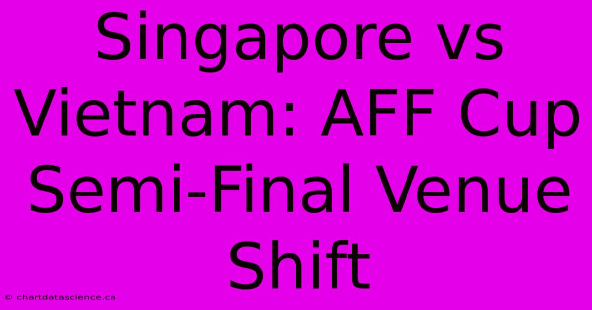 Singapore Vs Vietnam: AFF Cup Semi-Final Venue Shift