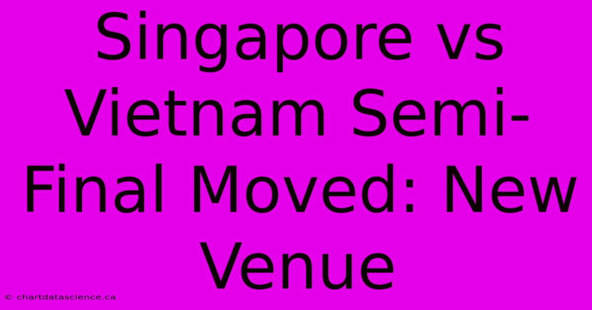 Singapore Vs Vietnam Semi-Final Moved: New Venue