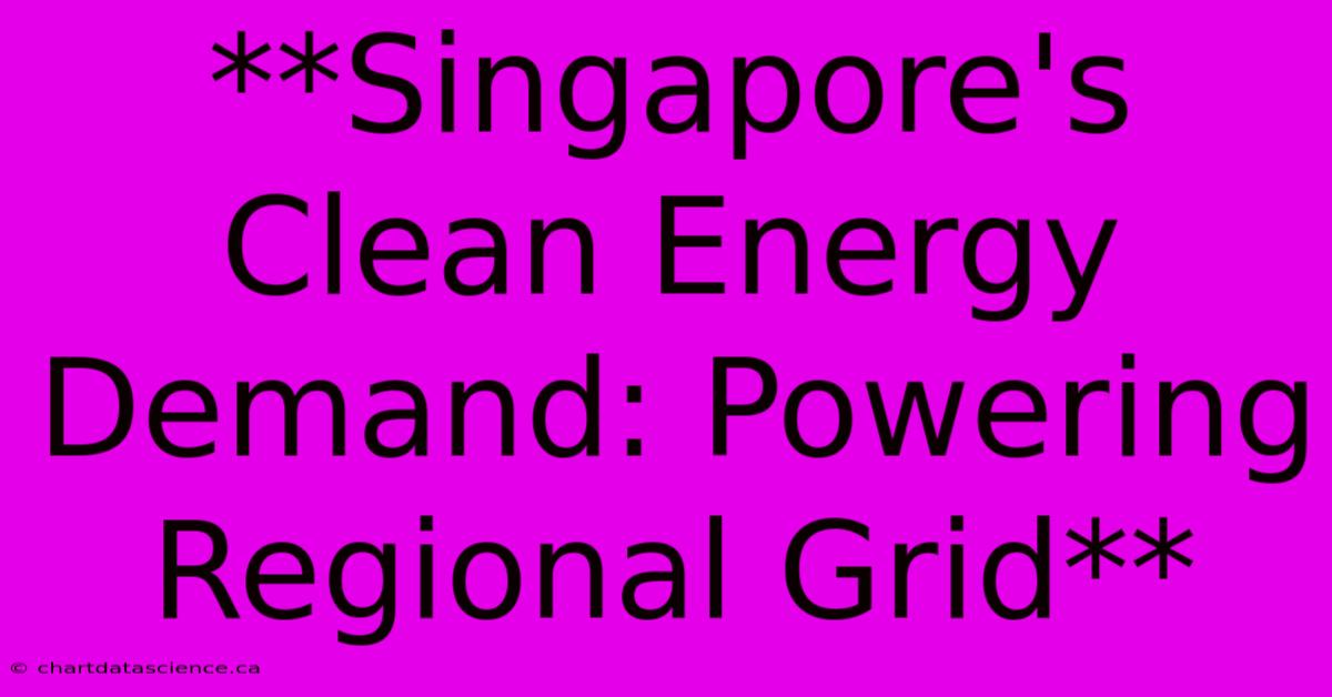 **Singapore's Clean Energy Demand: Powering Regional Grid**