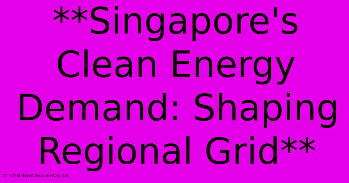 **Singapore's Clean Energy Demand: Shaping Regional Grid**