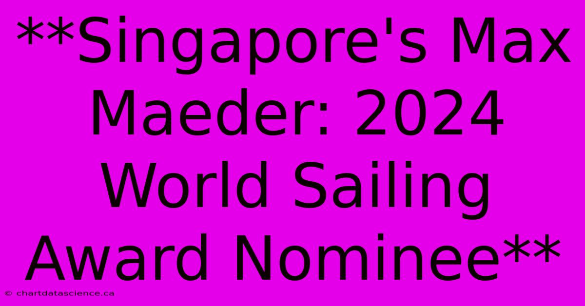 **Singapore's Max Maeder: 2024 World Sailing Award Nominee** 