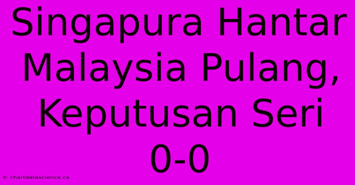 Singapura Hantar Malaysia Pulang, Keputusan Seri 0-0