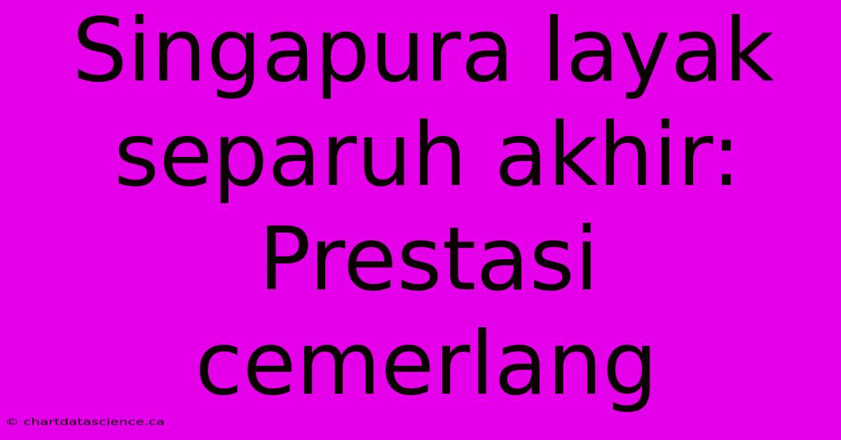 Singapura Layak Separuh Akhir: Prestasi Cemerlang