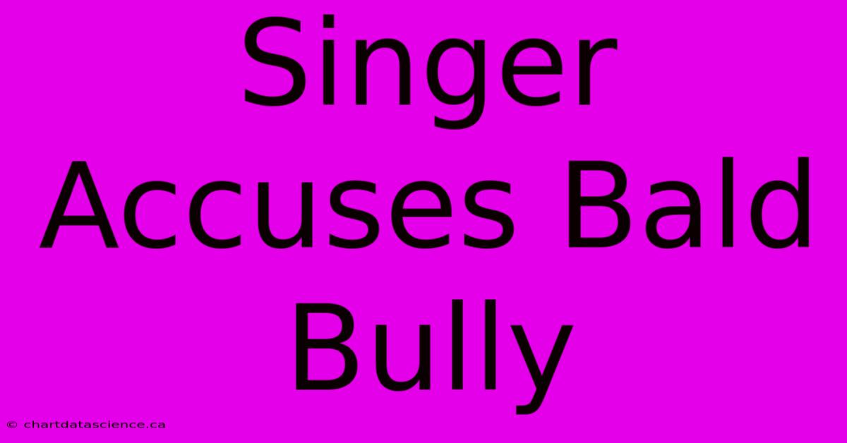 Singer Accuses Bald Bully