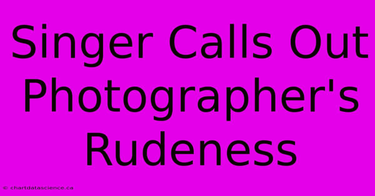 Singer Calls Out Photographer's Rudeness