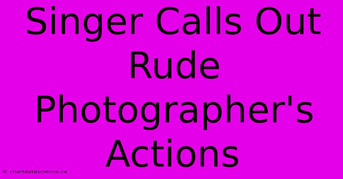 Singer Calls Out Rude Photographer's Actions 