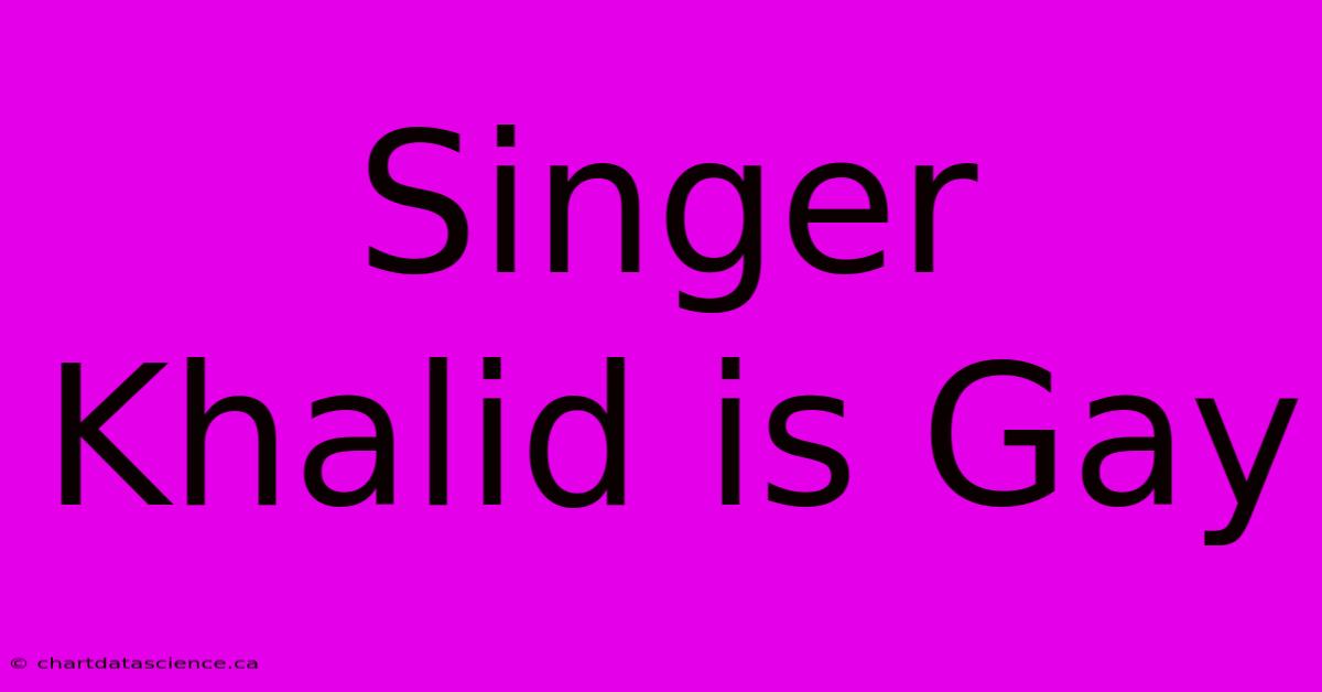 Singer Khalid Is Gay