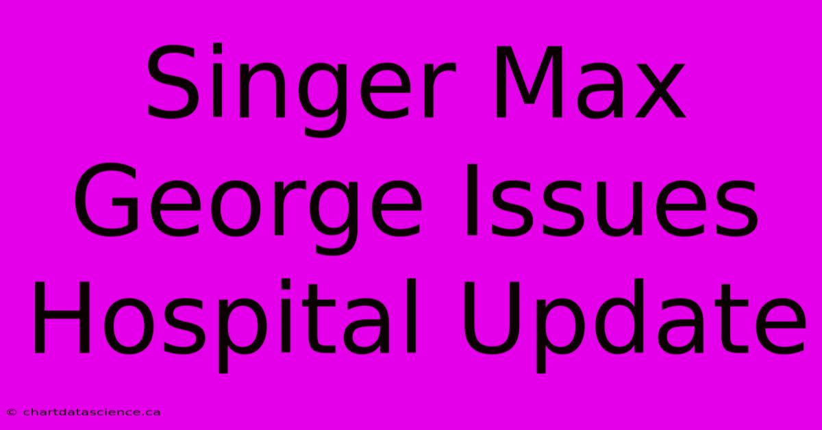 Singer Max George Issues Hospital Update