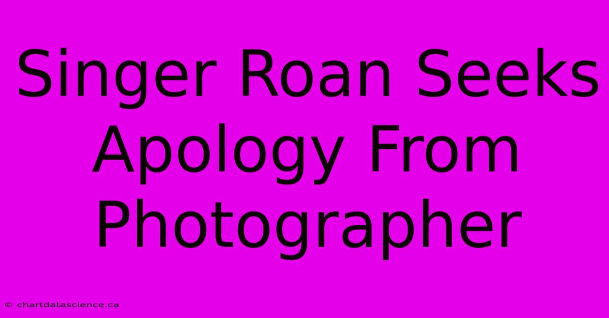 Singer Roan Seeks Apology From Photographer