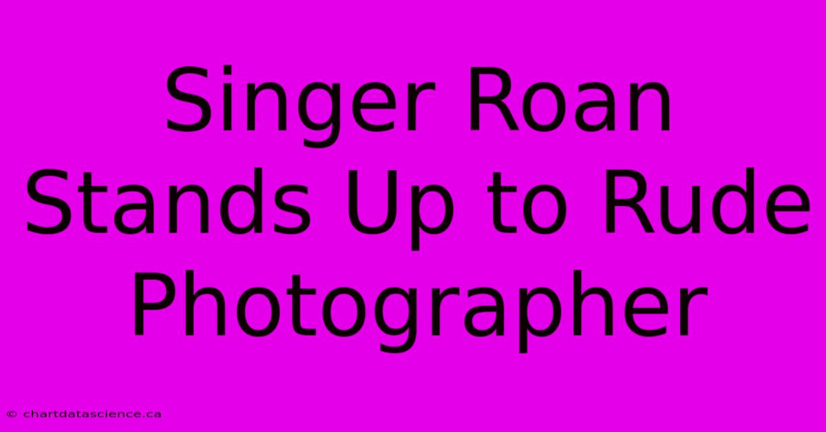 Singer Roan Stands Up To Rude Photographer