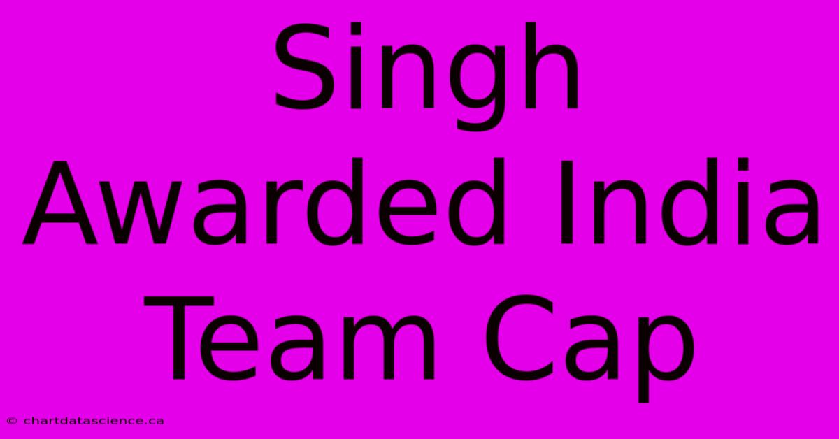 Singh Awarded India Team Cap