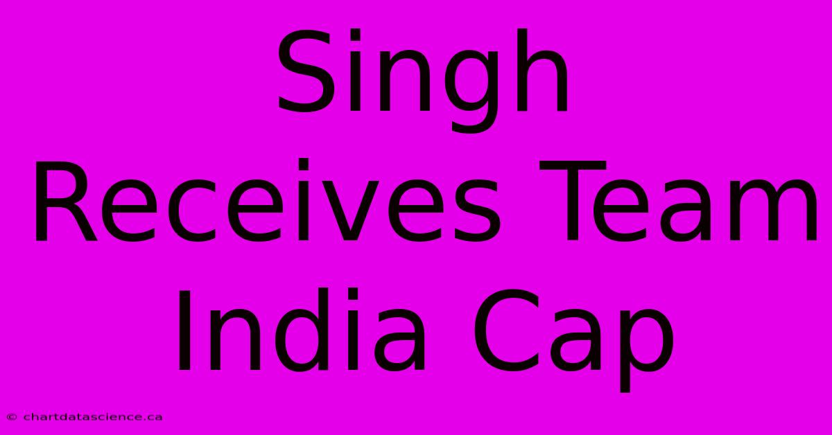 Singh Receives Team India Cap