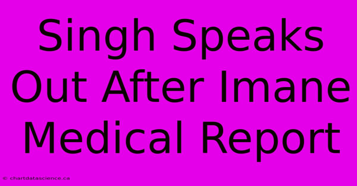 Singh Speaks Out After Imane Medical Report