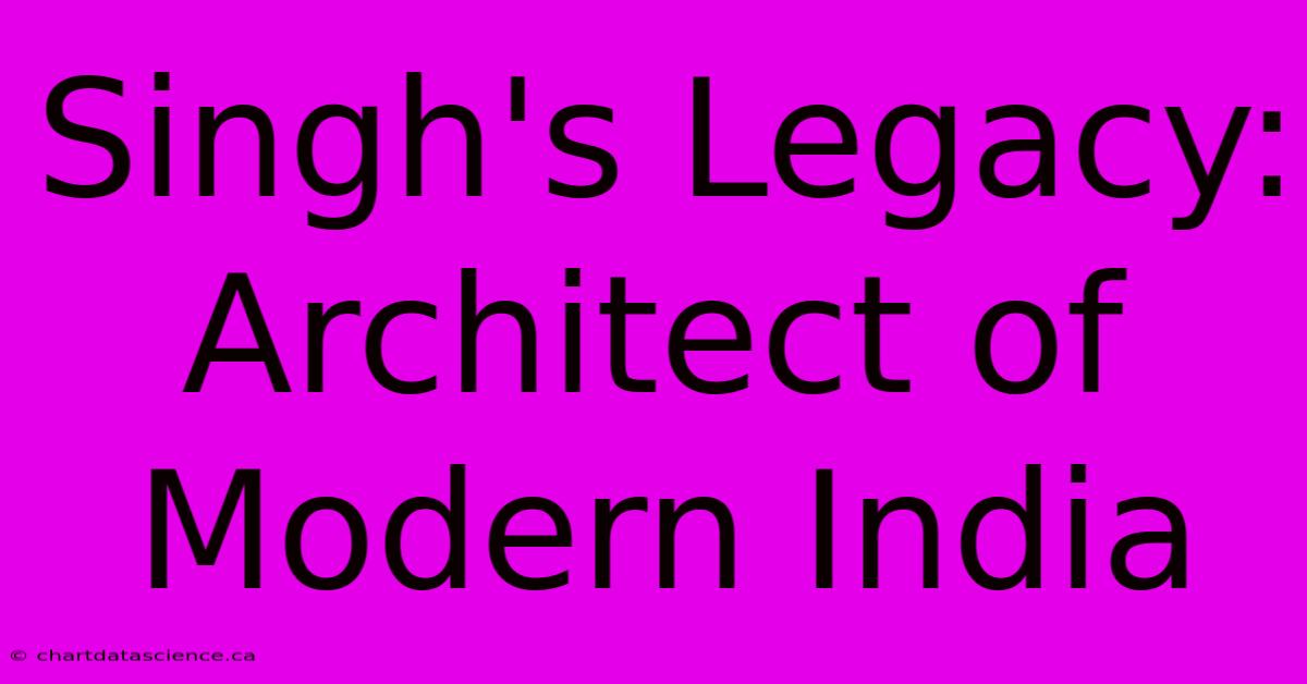 Singh's Legacy: Architect Of Modern India