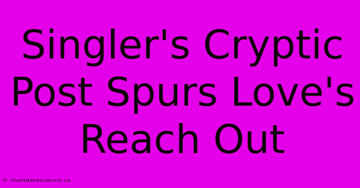 Singler's Cryptic Post Spurs Love's Reach Out