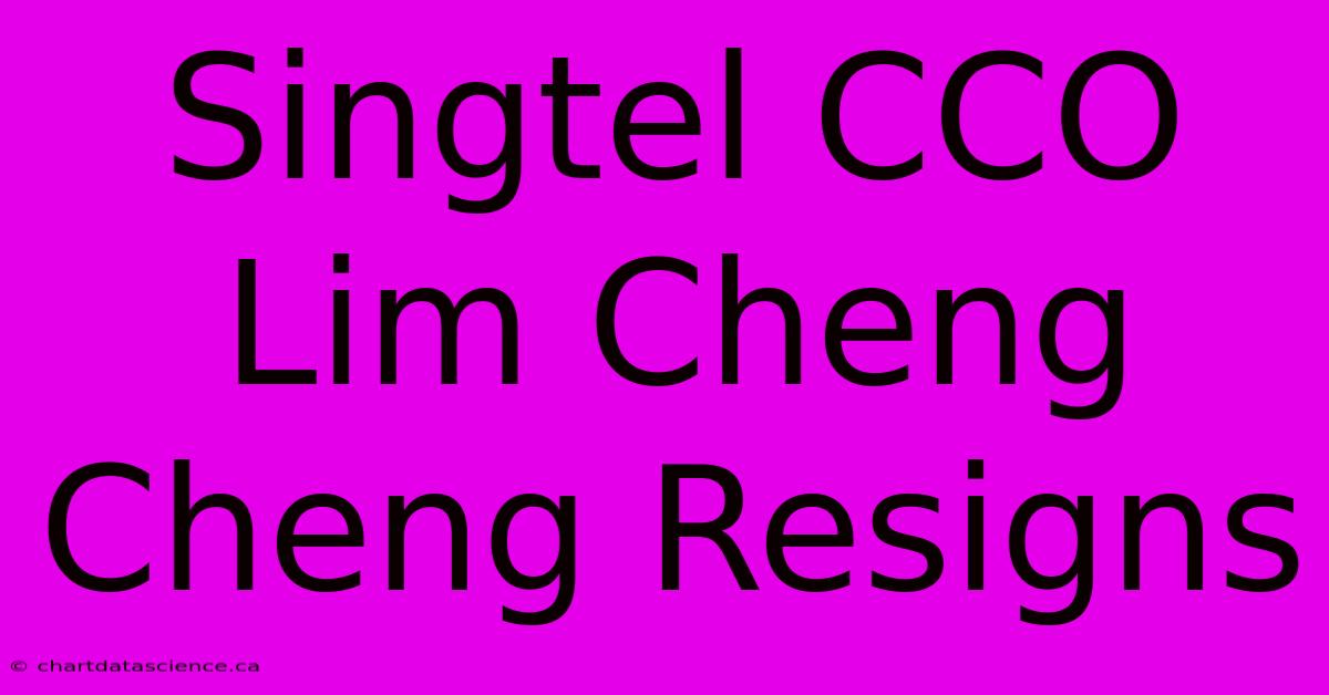 Singtel CCO Lim Cheng Cheng Resigns