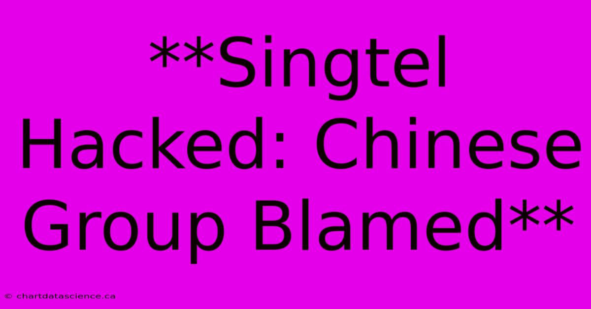 **Singtel Hacked: Chinese Group Blamed**