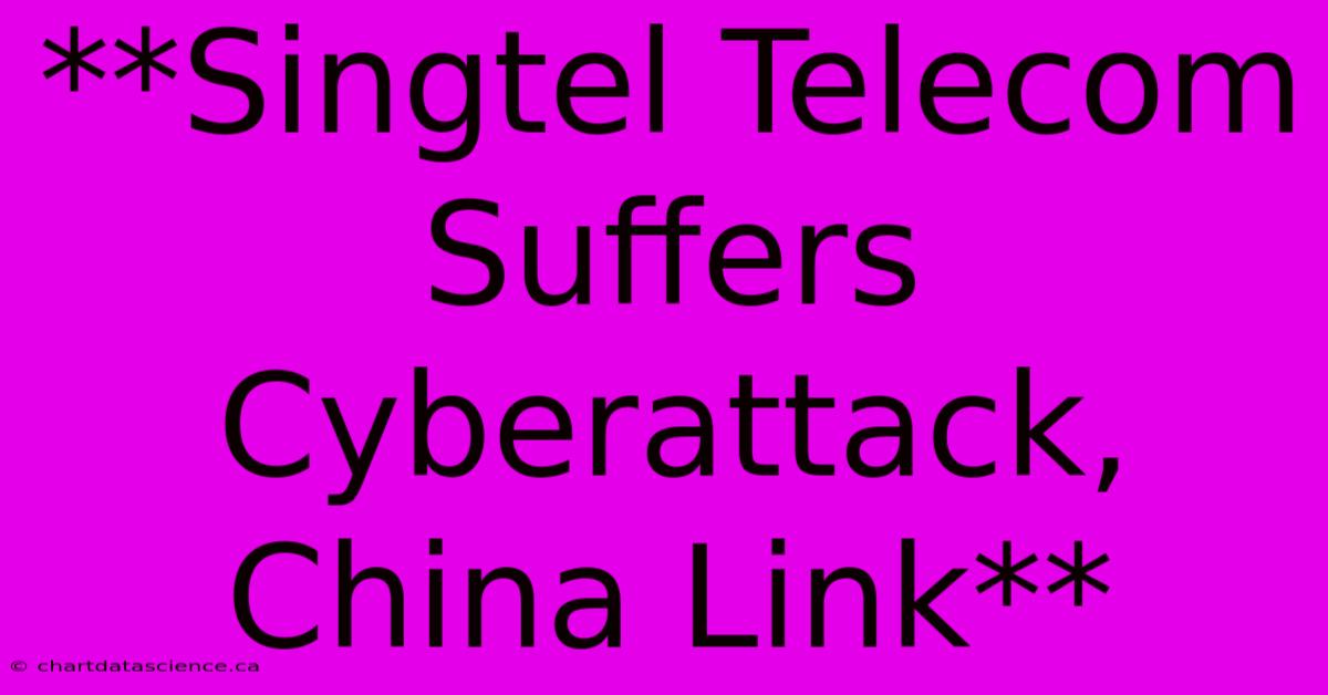 **Singtel Telecom Suffers Cyberattack, China Link**