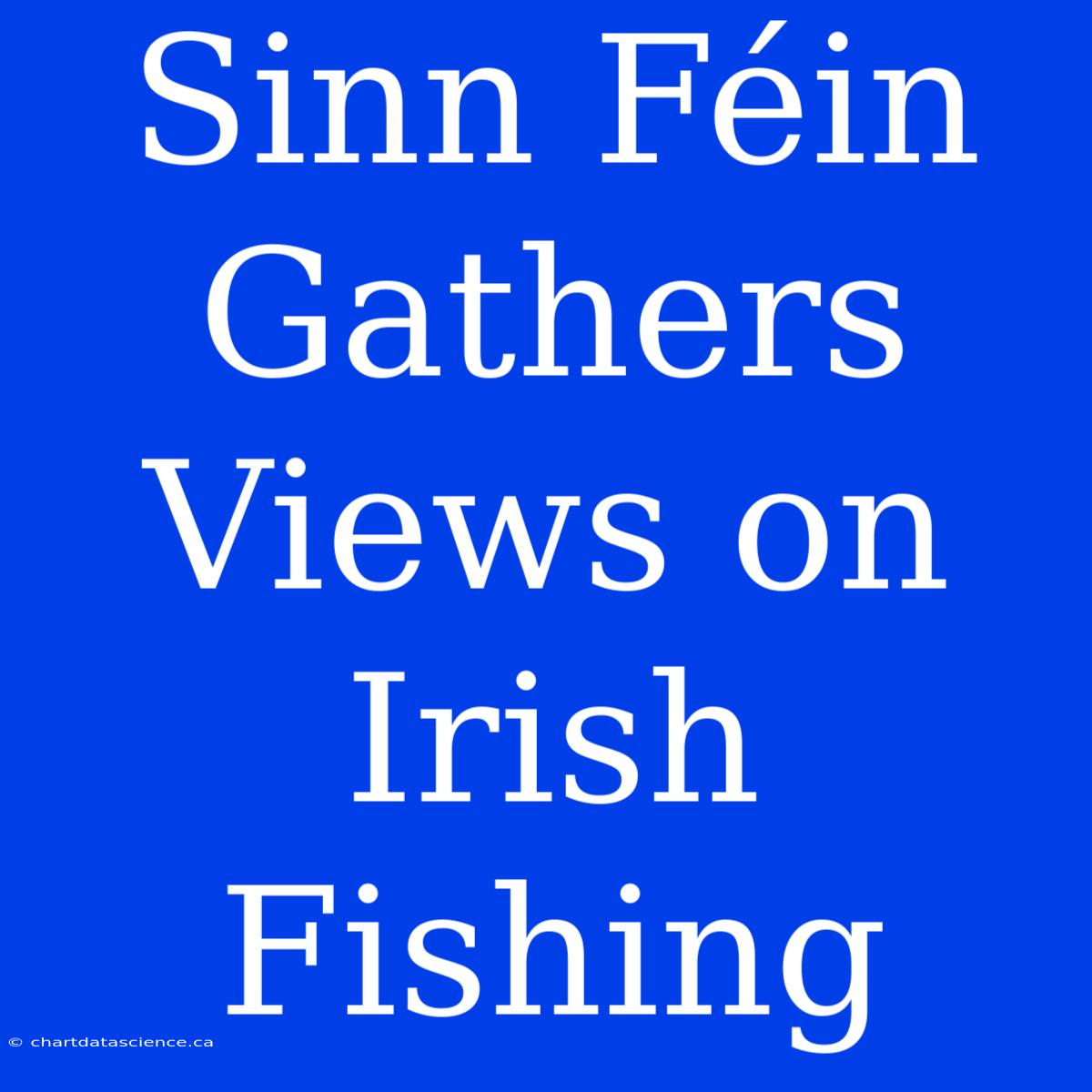 Sinn Féin Gathers Views On Irish Fishing