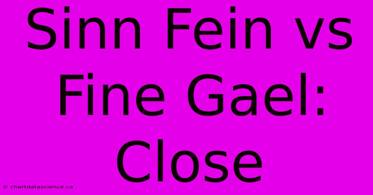 Sinn Fein Vs Fine Gael: Close