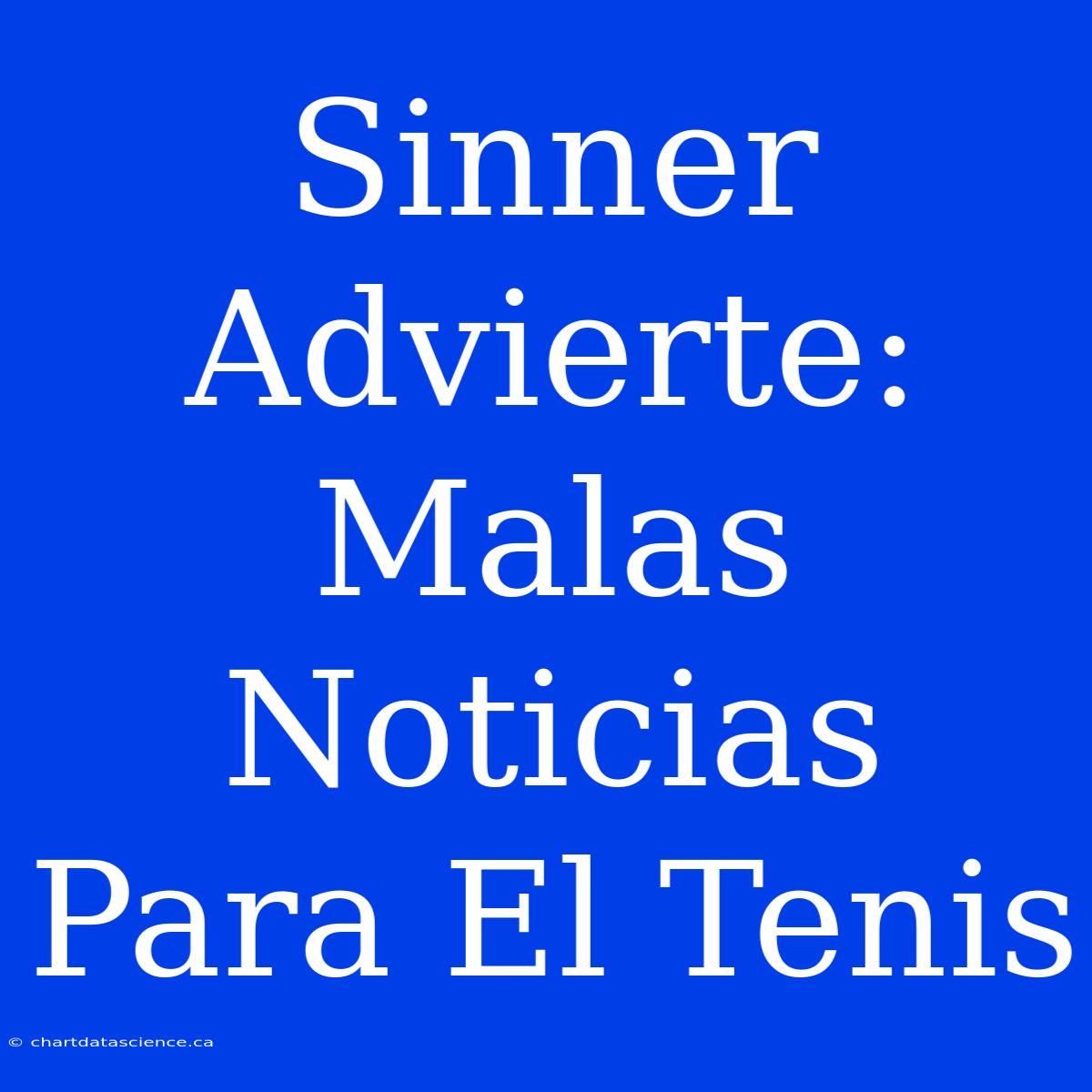 Sinner Advierte: Malas Noticias Para El Tenis